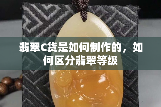 翡翠C貨是如何制作的，如何區(qū)分翡翠等級