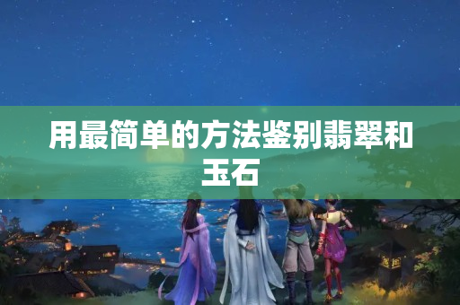 用最簡單的方法鑒別翡翠和玉石