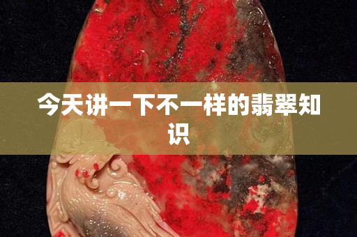 今天講一下不一樣的翡翠知識