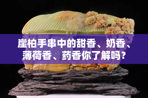 崖柏手串中的甜香、奶香、薄荷香、藥香你了解嗎？