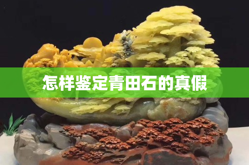 怎樣鑒定青田石的真假