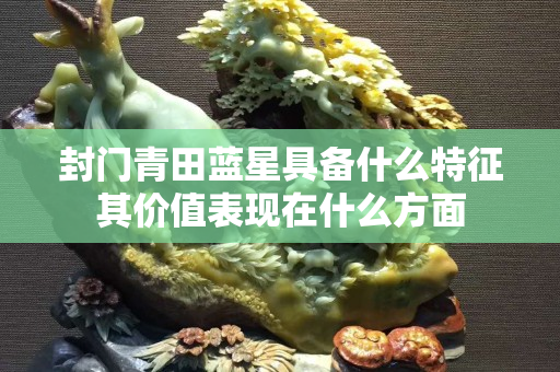 封門青田藍星具備什么特征其價值表現在什么方面