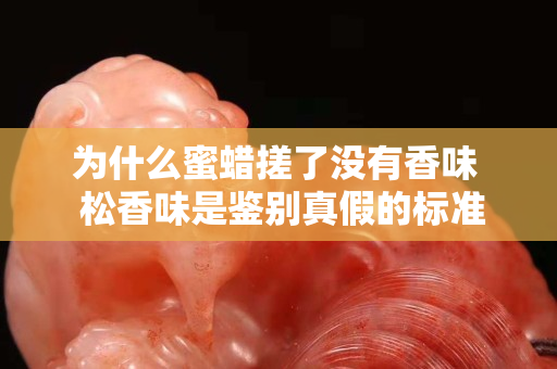 為什么蜜蠟搓了沒有香味  松香味是鑒別真假的標準嗎