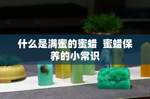什么是滿蜜的蜜蠟  蜜蠟保養(yǎng)的小常識