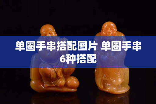 單圈手串搭配圖片 單圈手串6種搭配