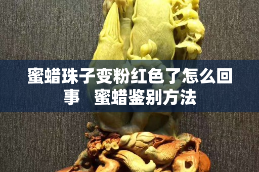 蜜蠟珠子變粉紅色了怎么回事   蜜蠟鑒別方法