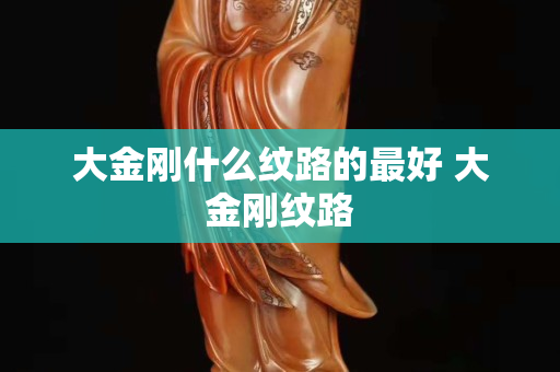 大金剛什么紋路的最好 大金剛紋路