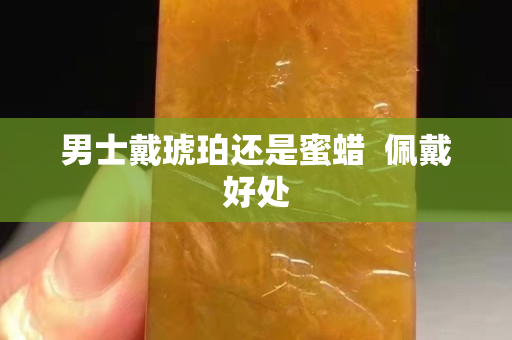 男士戴琥珀還是蜜蠟  佩戴好處