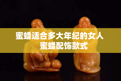 蜜蠟適合多大年紀的女人    蜜蠟配飾款式
