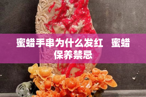 蜜蠟手串為什么發紅   蜜蠟保養禁忌