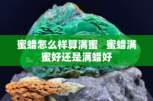 蜜蠟怎么樣算滿蜜   蜜蠟滿蜜好還是滿蠟好
