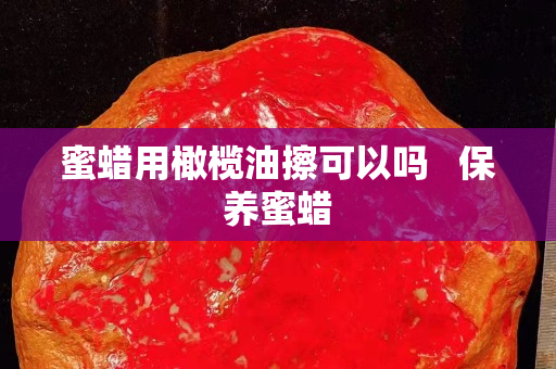 蜜蠟用橄欖油擦可以嗎   保養(yǎng)蜜蠟