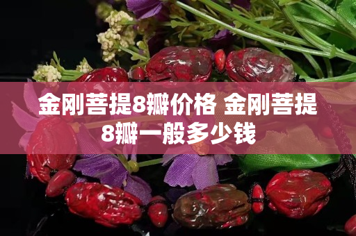 金剛菩提8瓣價格 金剛菩提8瓣一般多少錢