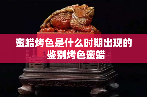 蜜蠟烤色是什么時期出現的  鑒別烤色蜜蠟