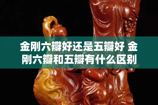 金剛六瓣好還是五瓣好 金剛六瓣和五瓣有什么區別