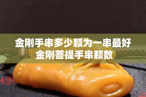 金剛手串多少顆為一串最好 金剛菩提手串顆數