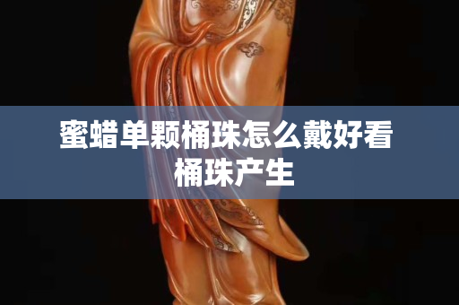 蜜蠟單顆桶珠怎么戴好看  桶珠產(chǎn)生