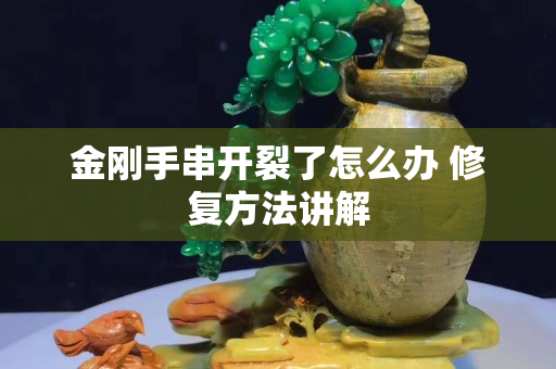 金剛手串開裂了怎么辦 修復方法講解