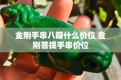 金剛手串八瓣什么價位 金剛菩提手串價位