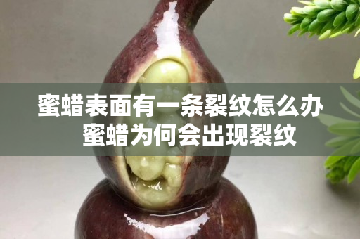 蜜蠟表面有一條裂紋怎么辦   蜜蠟為何會出現裂紋