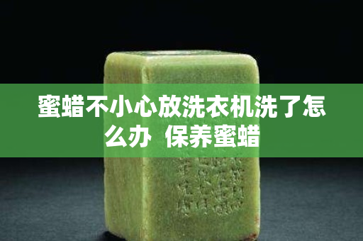 蜜蠟不小心放洗衣機洗了怎么辦  保養(yǎng)蜜蠟