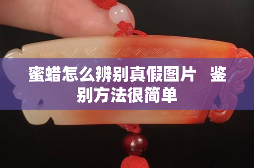 蜜蠟怎么辨別真假圖片   鑒別方法很簡單