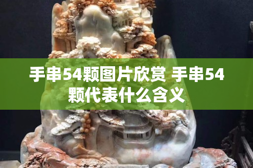 手串54顆圖片欣賞 手串54顆代表什么含義