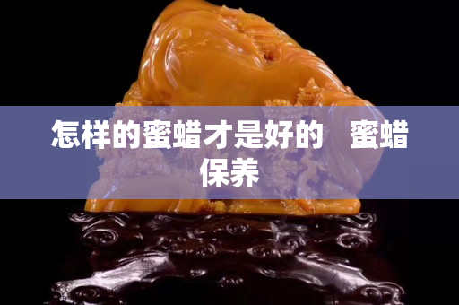 怎樣的蜜蠟才是好的   蜜蠟保養