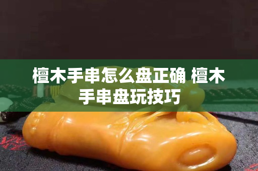 檀木手串怎么盤正確 檀木手串盤玩技巧