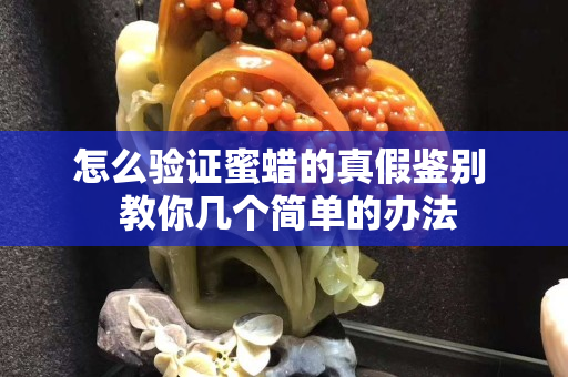 怎么驗證蜜蠟的真假鑒別  教你幾個簡單的辦法
