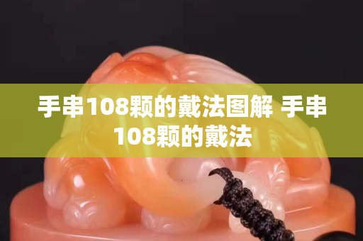 手串108顆的戴法圖解 手串108顆的戴法