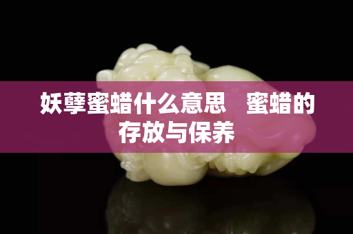 妖孽蜜蠟什么意思   蜜蠟的存放與保養