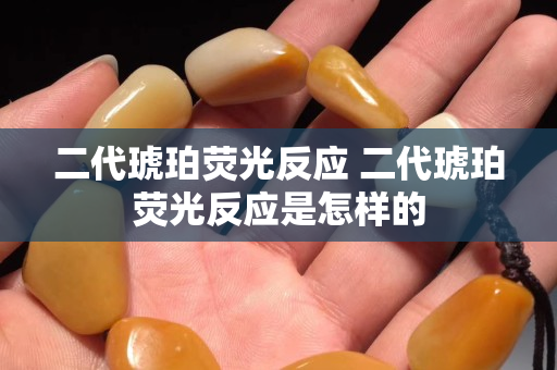 二代琥珀熒光反應 二代琥珀熒光反應是怎樣的