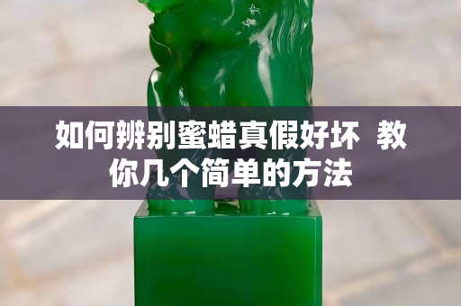 如何辨別蜜蠟真假好壞  教你幾個簡單的方法