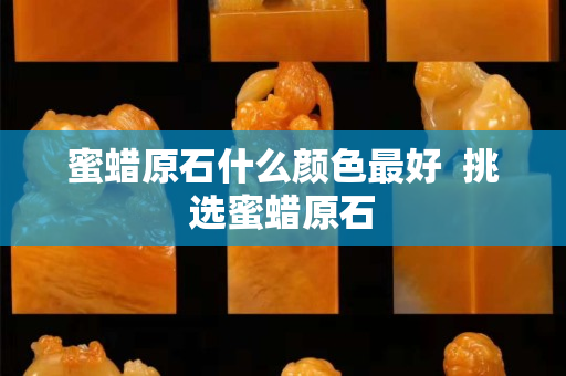 蜜蠟原石什么顏色最好  挑選蜜蠟原石