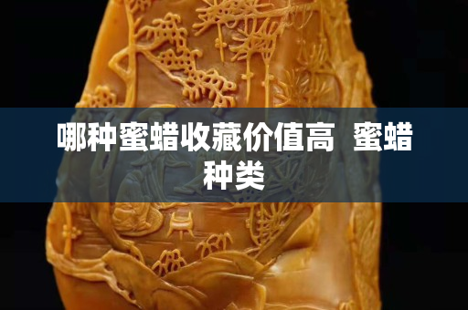 哪種蜜蠟收藏價值高  蜜蠟種類
