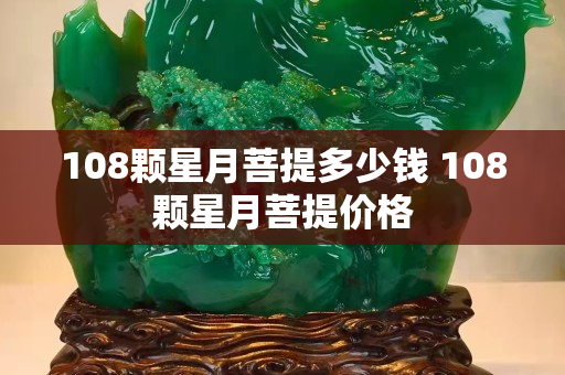 108顆星月菩提多少錢 108顆星月菩提價格