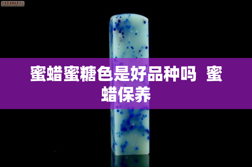 蜜蠟蜜糖色是好品種嗎  蜜蠟保養