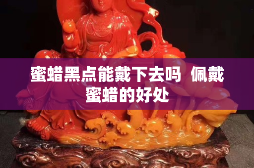 蜜蠟黑點能戴下去嗎  佩戴蜜蠟的好處
