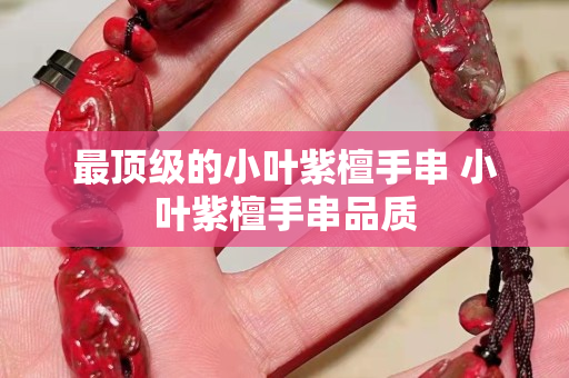 最頂級(jí)的小葉紫檀手串 小葉紫檀手串品質(zhì)