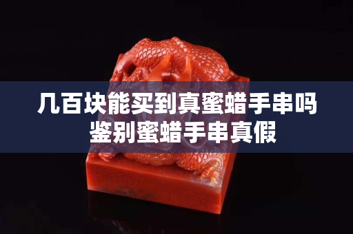 幾百塊能買到真蜜蠟手串嗎  鑒別蜜蠟手串真假
