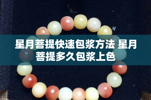 星月菩提快速包漿方法 星月菩提多久包漿上色