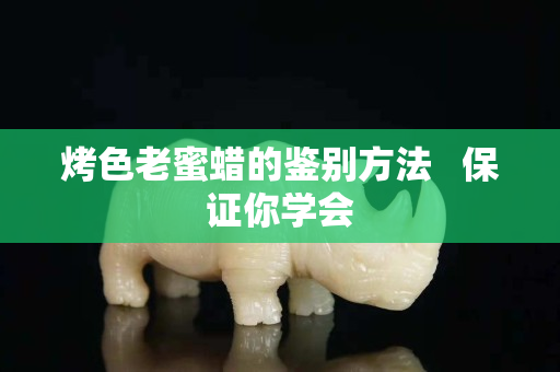 烤色老蜜蠟的鑒別方法   保證你學會