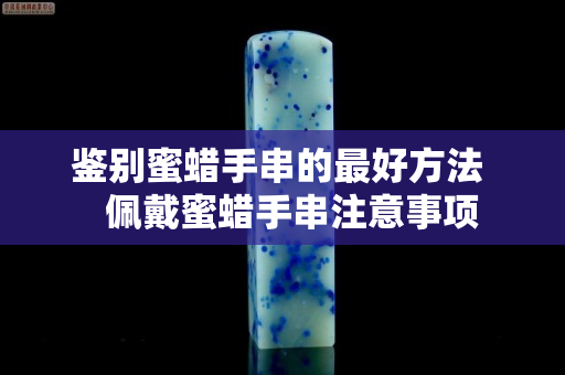 鑒別蜜蠟手串的最好方法   佩戴蜜蠟手串注意事項(xiàng)
