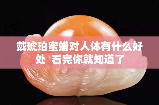 戴琥珀蜜蠟對人體有什么好處  看完你就知道了