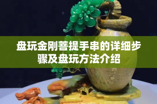 盤玩金剛菩提手串的詳細步驟及盤玩方法介紹