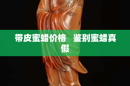 帶皮蜜蠟價格   鑒別蜜蠟真假
