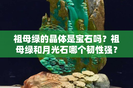 祖母綠的晶體是寶石嗎？祖母綠和月光石哪個韌性強？
