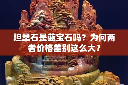 坦桑石是藍寶石嗎？為何兩者價格差別這么大？