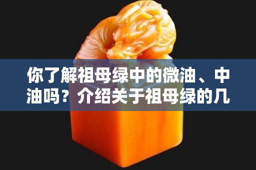 你了解祖母綠中的微油、中油嗎？介紹關于祖母綠的幾種保存方法